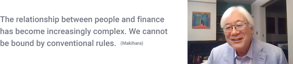 The relationship between people and finance has become increasingly complex. We cannot be bound by conventional rules. (Makihara)