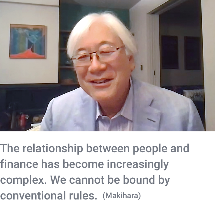 The relationship between people and finance has become increasingly complex. We cannot be bound by conventional rules. (Makihara)