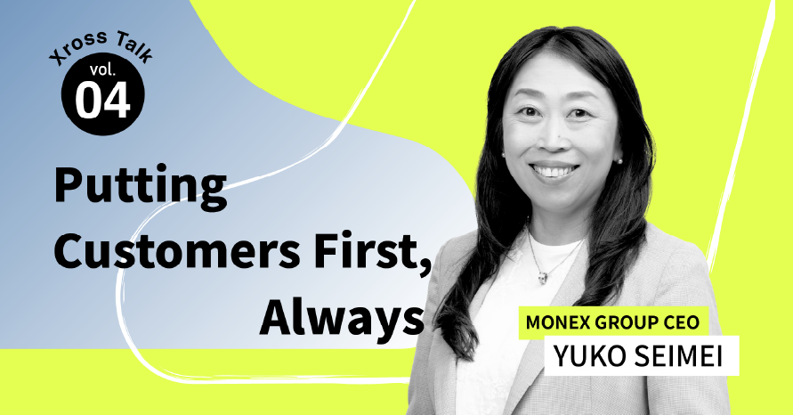 Vol.4 : Keeping Our Customer-First Entrepreneurial Spirit Alive Xross Talk with Yuko Seimei, CEO, Monex Group