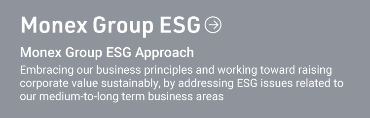 Monex Group ESG Monex Group ESG Approach Embracing our business principles and working toward raising corporate value sustainably, by addressing ESG issues related to our medium-to-long term business areas