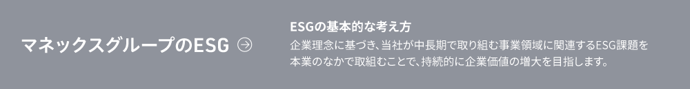 マネックスグループのESG　ESGの基本的な考え方　企業理念に基づき、当社が中長期で取り組む事業領域に関連するESG課題を本業のなかで取組むことで、持続的に企業価値の増大を目指します。